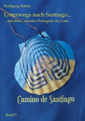Unterwegs nach Santiago ...: ... auf dem Caminho Português da Costa by Wolfgang Scholz