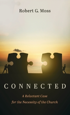 Connected: A Reluctant Case for the Necessity of the Church by Robert G Moss