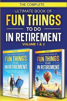 The Complete Ultimate Book of Fun Things to Do in Retirement: Volume 1 & 2 book