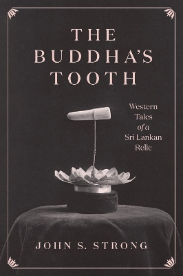 The Buddha's Tooth: Western Tales of a Sri Lankan Relic by Professor John S. Strong