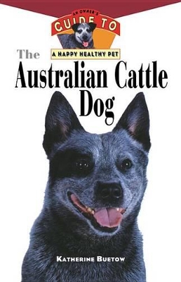 The The Australian Cattle Dog: An Owner's Guide to a Happy Healthy Pet by Katherine Buetow
