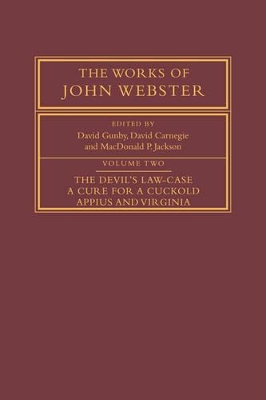 The The Works of John Webster: Volume 2, The Devil's Law-Case; A Cure for a Cuckold; Appius and Virginia by John Webster