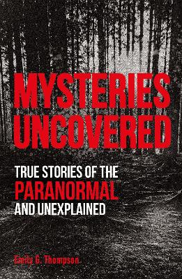 Mysteries Uncovered: True Stories of the Paranormal and Unexplained by Emily G. Thompson