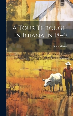 A Tour Through In Iniana In 1840 by Kate Milner