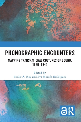 Phonographic Encounters: Mapping Transnational Cultures of Sound, 1890-1945 by Elodie A. Roy