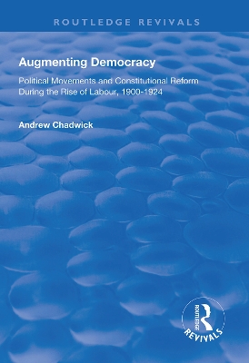 Augmenting Democracy: Political Movements and Constitutional Reform During the Rise of Labour, 1900-1924 by Andrew Chadwick