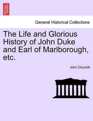 The Life and Glorious History of John Duke and Earl of Marlborough, Etc. book