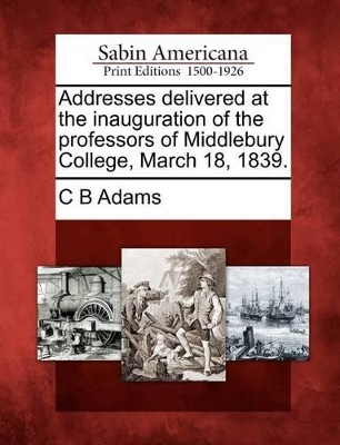 Addresses Delivered at the Inauguration of the Professors of Middlebury College, March 18, 1839. book