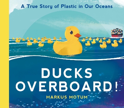 Ducks Overboard!: A True Story of Plastic in Our Oceans by Markus Motum