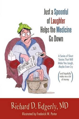 Just a Spoonful of Laughter Helps the Medicine Go Down: A Series of Short Stories That Will Make You Laugh, Maybe Even Cry, and Hopefully Make Me a Lot of Money. book