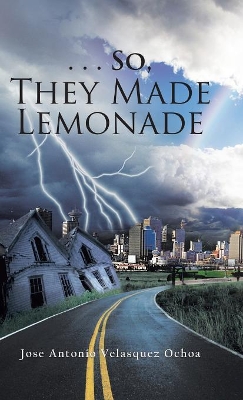 . . . So, They Made Lemonade by Jose Antonio Velasquez Ochoa