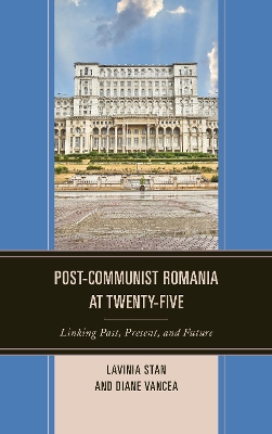 Post-Communist Romania at Twenty-Five: Linking Past, Present, and Future by Lavinia Stan