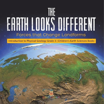 The Earth Looks Different: Forces that Change Landforms Introduction to Physical Geology Grade 3 Children's Earth Sciences Books by Baby Professor
