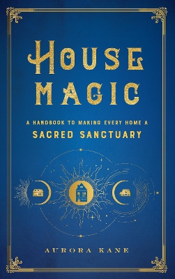 House Magic: A Handbook to Making Every Home a Sacred Sanctuary: Volume 6 book