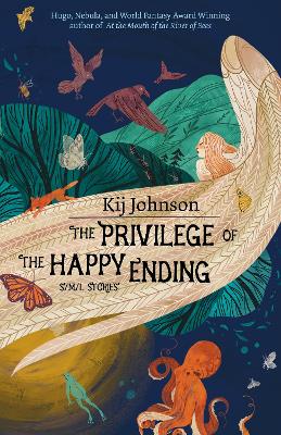 The Privilege of the Happy Ending: Small, Medium, and Large Stories by Kij Johnson