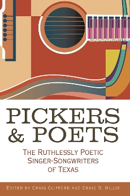 Pickers and Poets: The Ruthlessly Poetic Singer-Songwriters of Texas by Craig E Clifford