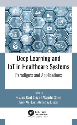 Deep Learning and IoT in Healthcare Systems: Paradigms and Applications by Krishna Kant Singh