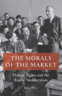 The Morals of the Market: Human Rights and the Rise of Neoliberalism by Jessica Whyte
