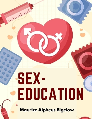 Sex-Education: A Series of Lectures Concerning Knowledge of Sex in Its Relation to Human Life book