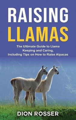 Raising Llamas: The Ultimate Guide to Llama Keeping and Caring, Including Tips on How to Raise Alpacas book