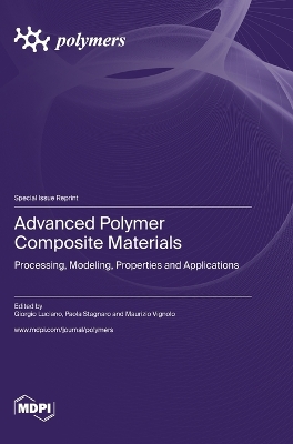 Advanced Polymer Composite Materials: Processing, Modeling, Properties and Applications book