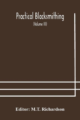 Practical blacksmithing A Collection of Articles Contributed at Different Times by Skilled Workmen to the Columns of 