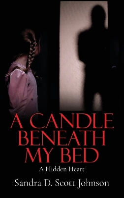 A Candle Beneath My Bed: A Hidden Heart by Sandra D Scott Johnson