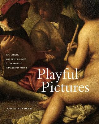 Playful Pictures: Art, Leisure, and Entertainment in the Venetian Renaissance Home book