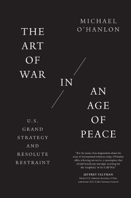 The Art of War in an Age of Peace: U.S. Grand Strategy and Resolute Restraint book