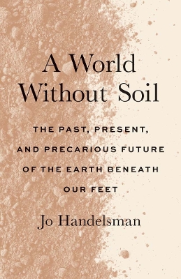 A World Without Soil: The Past, Present, and Precarious Future of the Earth Beneath Our Feet book