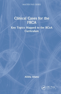 Clinical Cases for the FRCA: Key Topics Mapped to the RCoA Curriculum by Alisha Allana