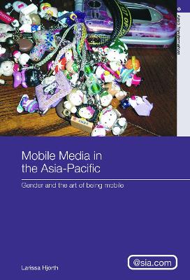 Mobile Media in the Asia-Pacific: Gender and The Art of Being Mobile by Larissa Hjorth