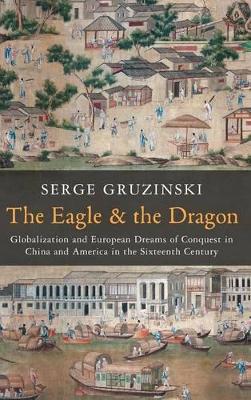 The The Eagle and the Dragon: Globalization and European Dreams of Conquest in China and America in the Sixteenth Century by Serge Gruzinski