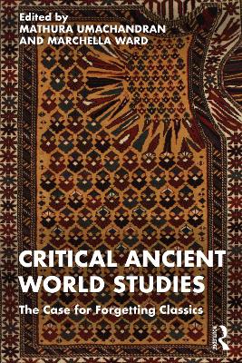Critical Ancient World Studies: The Case for Forgetting Classics book