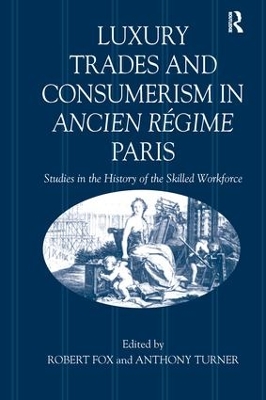 Luxury Trades and Consumerism in Ancien Régime Paris: Studies in the History of the Skilled Workforce by Robert Fox