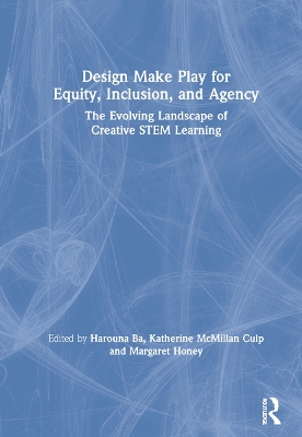 Design Make Play for Equity, Inclusion, and Agency: The Evolving Landscape of Creative STEM Learning by Harouna Ba