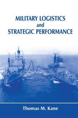 Military Logistics and Strategic Performance by Thomas M. Kane