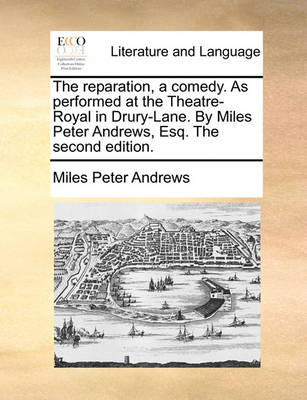 The reparation, a comedy. As performed at the Theatre-Royal in Drury-Lane. By Miles Peter Andrews, Esq. The second edition. by Miles Peter Andrews