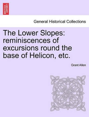 The Lower Slopes: Reminiscences of Excursions Round the Base of Helicon, Etc. book