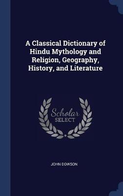 A Classical Dictionary of Hindu Mythology and Religion, Geography, History, and Literature by John Dowson