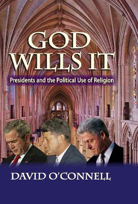 God Wills it: Presidents and the Political Use of Religion by David O'Connell