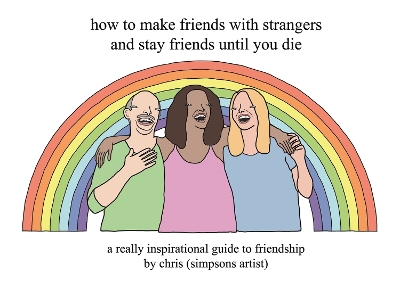 How to Make Friends With Strangers and Stay Friends Until You Die: A Really Inspirational Guide to Friendship book