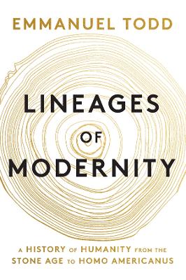 Lineages of Modernity: A History of Humanity from the Stone Age to Homo Americanus by Emmanuel Todd