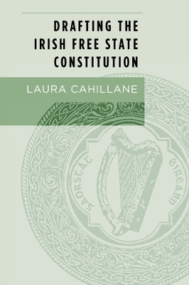 Drafting the Irish Free State Constitution by Laura Cahillane