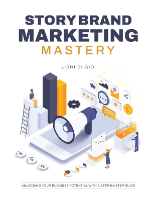 StoryBrand Marketing Mastery: Unlocking Your Business Potential with a Step-by-Step Guide book