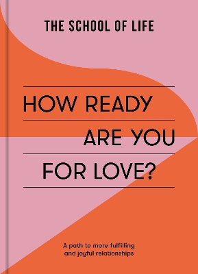 How Ready Are You For Love?: a path to more fulfiling and joyful relationships by The School of Life