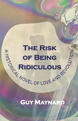 The Risk of Being Ridiculous: A Historical Novel of Love and Revolution book