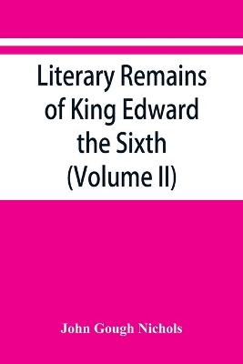 Literary remains of King Edward the Sixth. Edited from his autograph manuscripts, with historical notes and a biographical memoir (Volume II) book