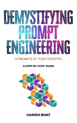 Demystifying Prompt Engineering: AI Prompts at Your Fingertips (A Step-By-Step Guide) book