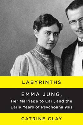 Labyrinths: Emma Jung, Her Marriage to Carl, and the Early Years of Psychoanalysis book